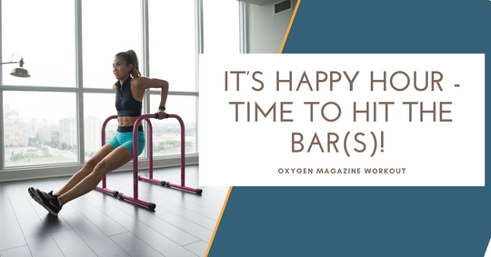 It’s Happy Hour, Time to Hit the Bar(s)! - Oxygen Magazine Workout
